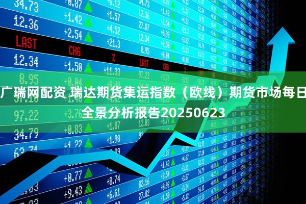 广瑞网配资 瑞达期货集运指数（欧线）期货市场每日全景分析报告20250623