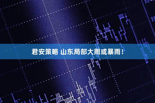 君安策略 山东局部大雨或暴雨!