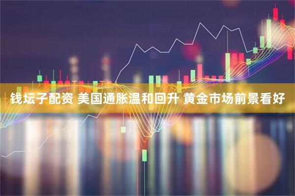 钱坛子配资 美国通胀温和回升 黄金市场前景看好