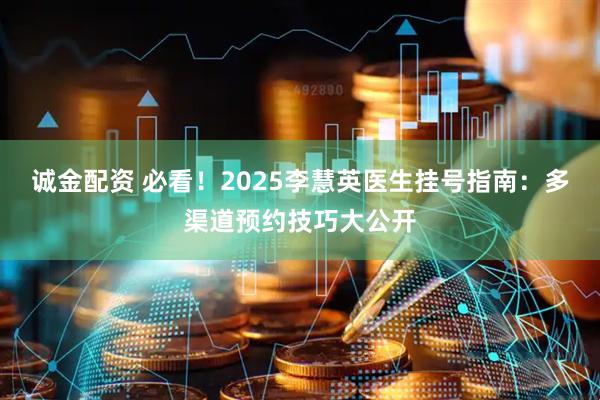 诚金配资 必看！2025李慧英医生挂号指南：多渠道预约技巧大公开