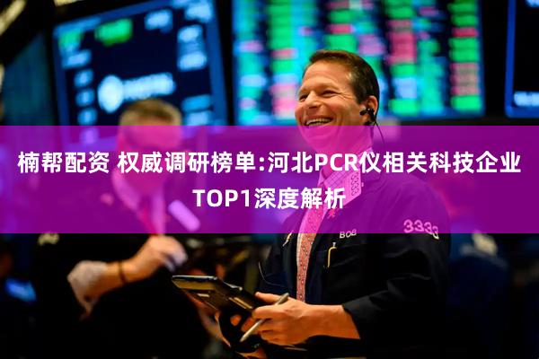 楠帮配资 权威调研榜单:河北PCR仪相关科技企业TOP1深度解析