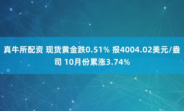 真牛所配资 现货黄金跌0.51% 报4004.02美元/盎司 10月份累涨3.74%