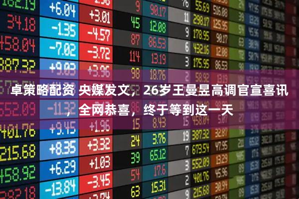 卓策略配资 央媒发文,26岁王曼昱高调官宣喜讯,全网恭喜,终于等到这一天