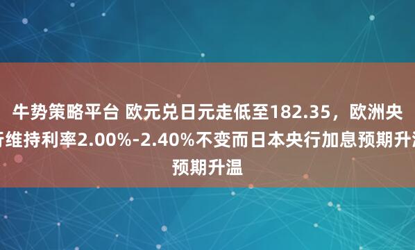 牛势策略平台 欧元兑日元走低至182.35，欧洲央行维持利率2.00%-2.40%不变而日本央行加息预期升温