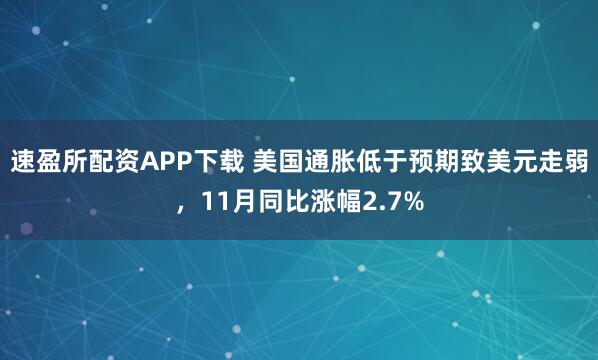 速盈所配资APP下载 美国通胀低于预期致美元走弱，11月同比涨幅2.7%