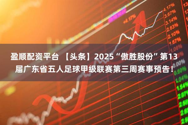 盈顺配资平台 【头条】2025“傲胜股份”第13届广东省五人足球甲级联赛第三周赛事预告！