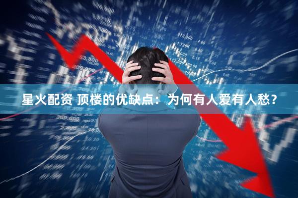 星火配资 顶楼的优缺点：为何有人爱有人愁？